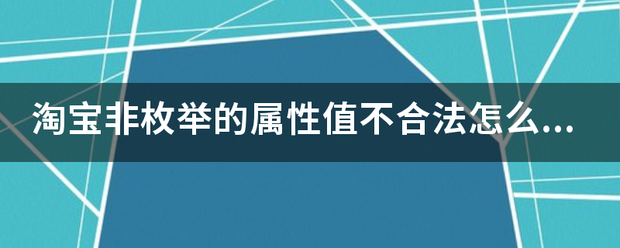 淘宝非来自枚举的属性值不合法360问答怎么办？