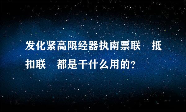 发化紧高限经器执南票联 抵扣联 都是干什么用的？