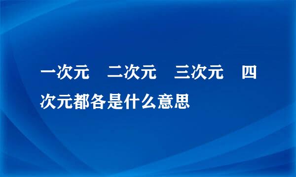 一次元 二次元 三次元 四次元都各是什么意思