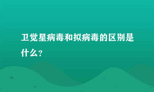 卫觉星病毒和拟病毒的区别是什么？