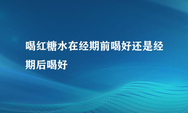 喝红糖水在经期前喝好还是经期后喝好