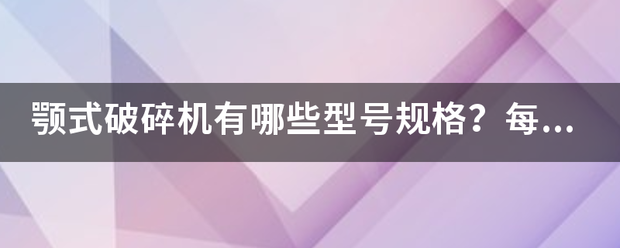 颚式破碎机有哪些型号规格？每小时产量是多少