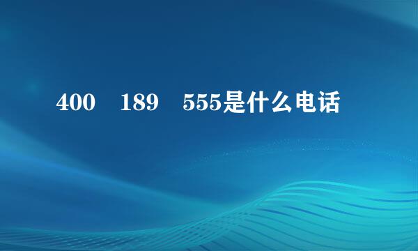 400 189 555是什么电话