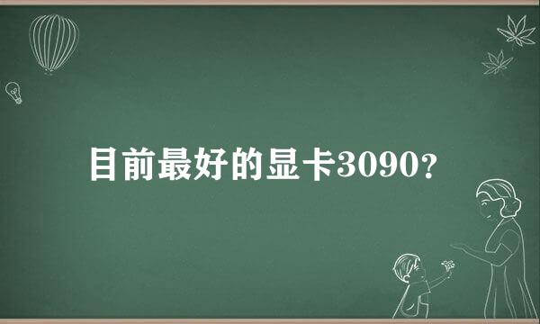 目前最好的显卡3090？