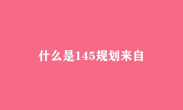 什么是145规划来自