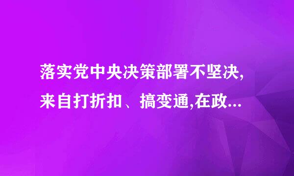 落实党中央决策部署不坚决,来自打折扣、搞变通,在政治上造成不良影响或者后果的,给予警告或者严重警告处分;情节严重的...