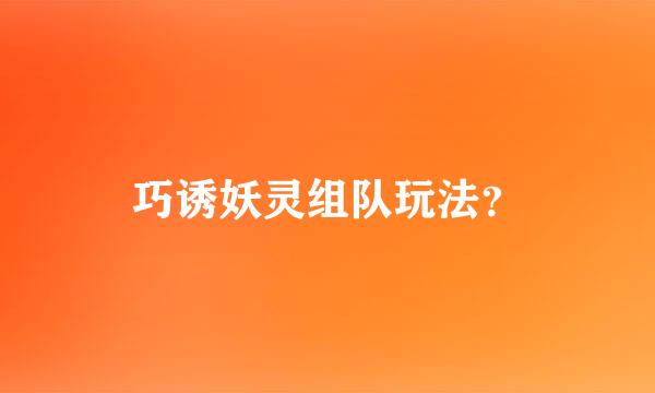 巧诱妖灵组队玩法？