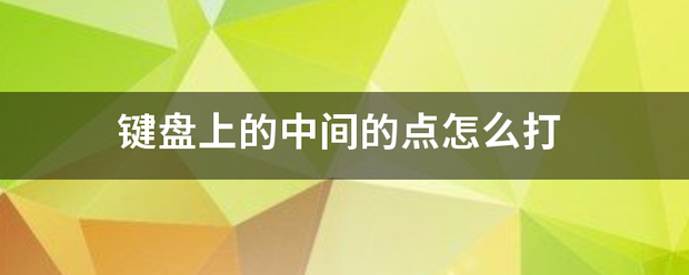 键盘上的中间的点来自怎么打