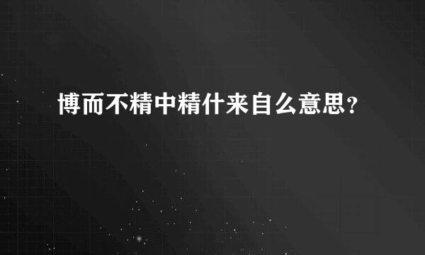 博而不精中精什来自么意思？