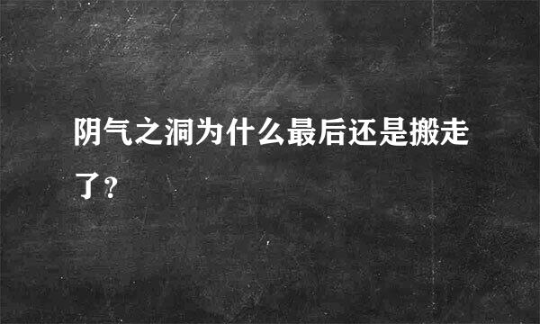 阴气之洞为什么最后还是搬走了？