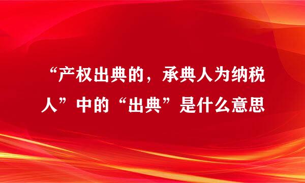 “产权出典的，承典人为纳税人”中的“出典”是什么意思