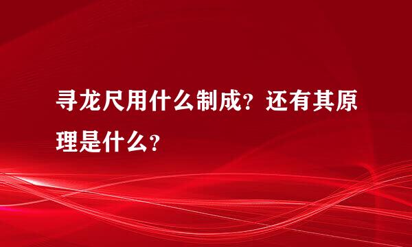 寻龙尺用什么制成？还有其原理是什么？