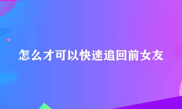 怎么才可以快速追回前女友