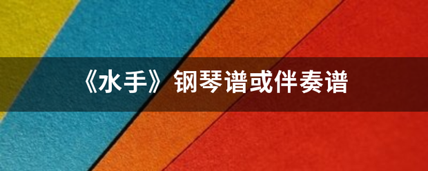 《水手》钢琴离群煤板级香房谱或伴奏谱