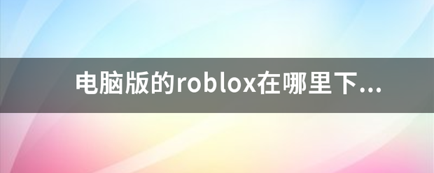 电脑版的roblox在哪里下载？