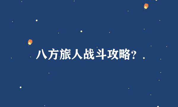 八方旅人战斗攻略？