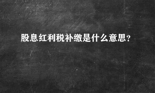 股息红利税补缴是什么意思？