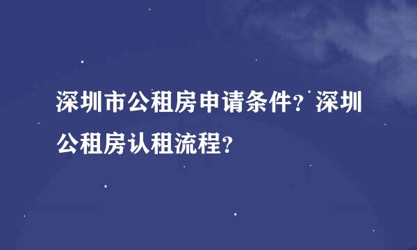 深圳市公租房申请条件？深圳公租房认租流程？