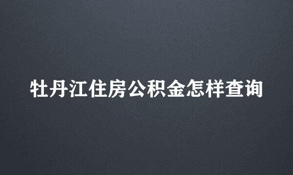 牡丹江住房公积金怎样查询