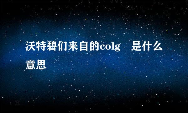 沃特碧们来自的colg 是什么意思