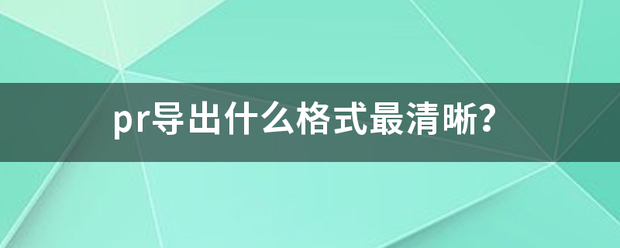 pr导出什么格式最清晰？