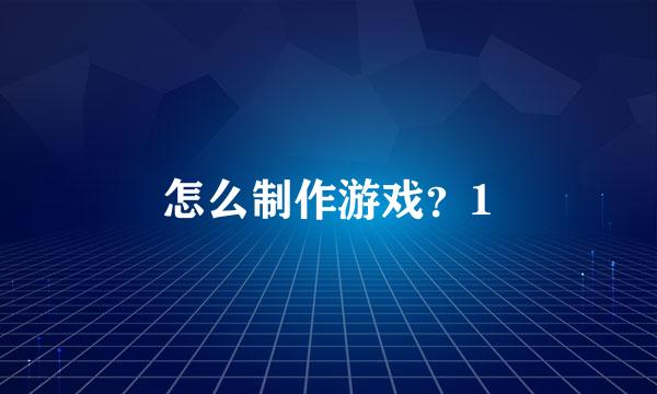 怎么制作游戏？1