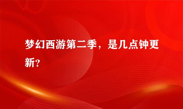 梦幻西游第二季，是几点钟更新？