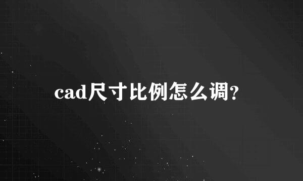 cad尺寸比例怎么调？