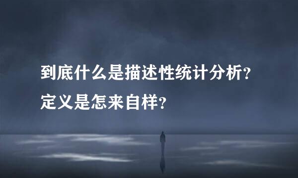 到底什么是描述性统计分析？定义是怎来自样？