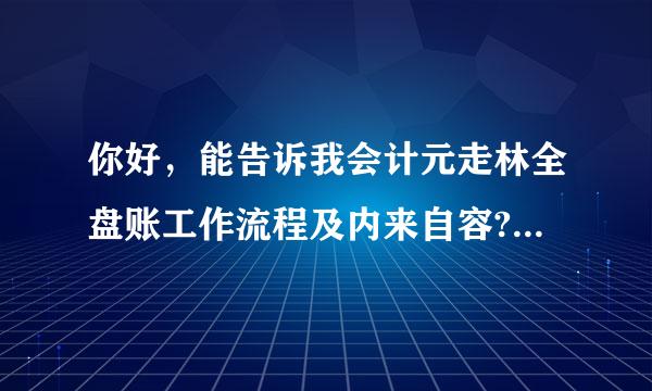 你好，能告诉我会计元走林全盘账工作流程及内来自容?越详细越好，本人从未接触过会计。