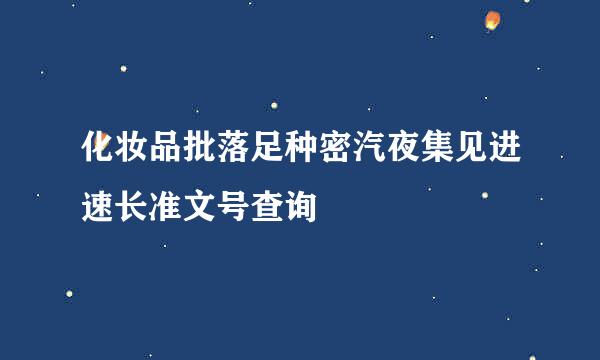 化妆品批落足种密汽夜集见进速长准文号查询