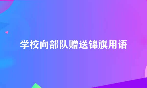 学校向部队赠送锦旗用语