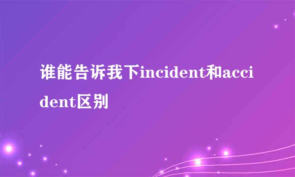 谁能告诉我下incident和accident区别