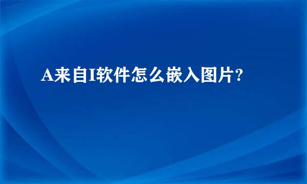 A来自I软件怎么嵌入图片?