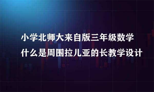 小学北师大来自版三年级数学什么是周围拉儿亚的长教学设计