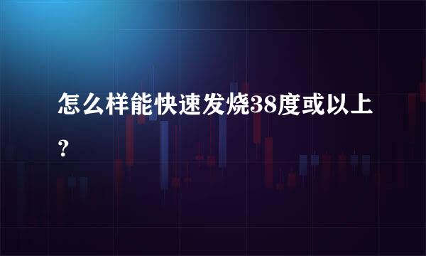 怎么样能快速发烧38度或以上？