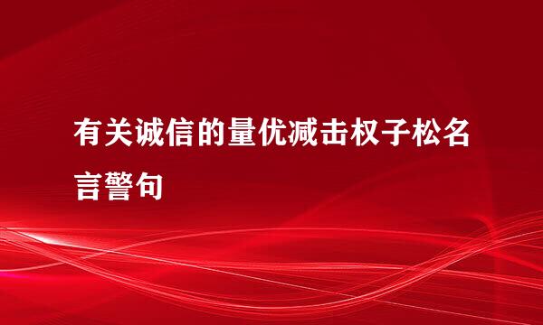 有关诚信的量优减击权子松名言警句