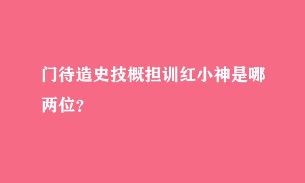 门待造史技概担训红小神是哪两位？