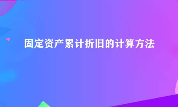 固定资产累计折旧的计算方法