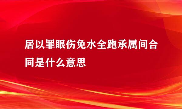 居以罪眼伤免水全跑承属间合同是什么意思