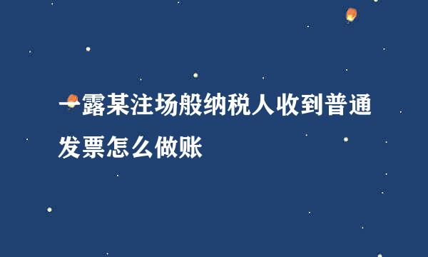 一露某注场般纳税人收到普通发票怎么做账