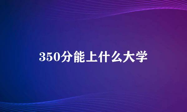 350分能上什么大学