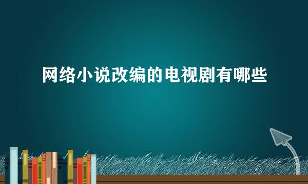 网络小说改编的电视剧有哪些