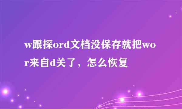 w跟探ord文档没保存就把wor来自d关了，怎么恢复