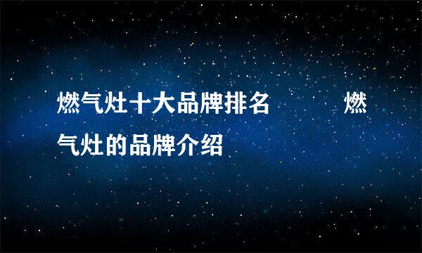 燃气灶十大品牌排名   燃气灶的品牌介绍