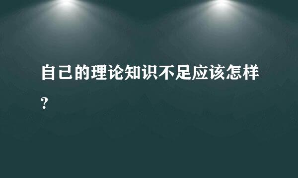 自己的理论知识不足应该怎样？