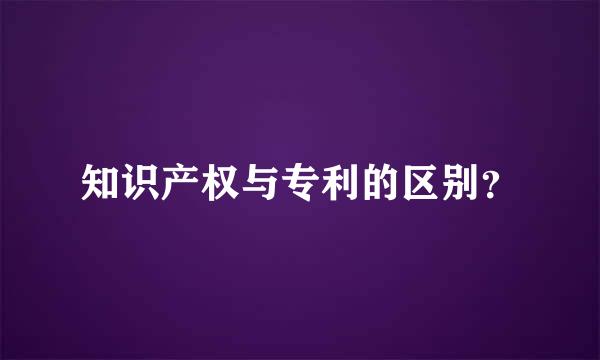 知识产权与专利的区别？