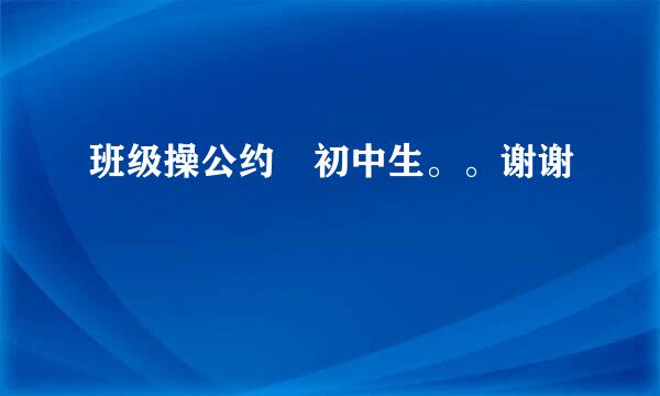 班级操公约 初中生。。谢谢