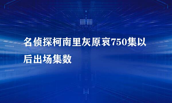 名侦探柯南里灰原哀750集以后出场集数