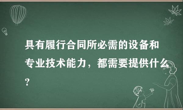 具有履行合同所必需的设备和专业技术能力，都需要提供什么？